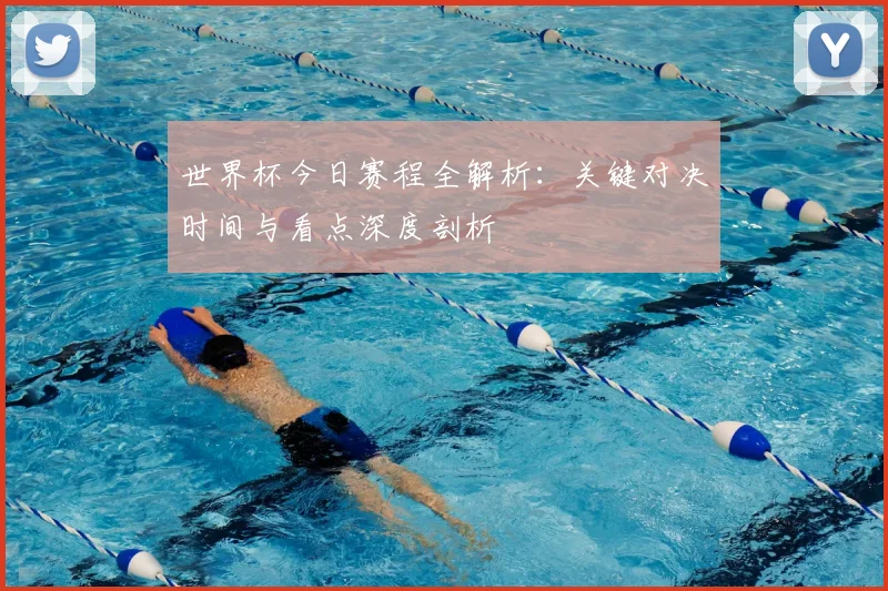 世界杯今日赛程全解析：关键对决时间与看点深度剖析