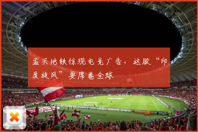 孟买地铁惊现电竞广告，这股“印度旋风”要席卷全球