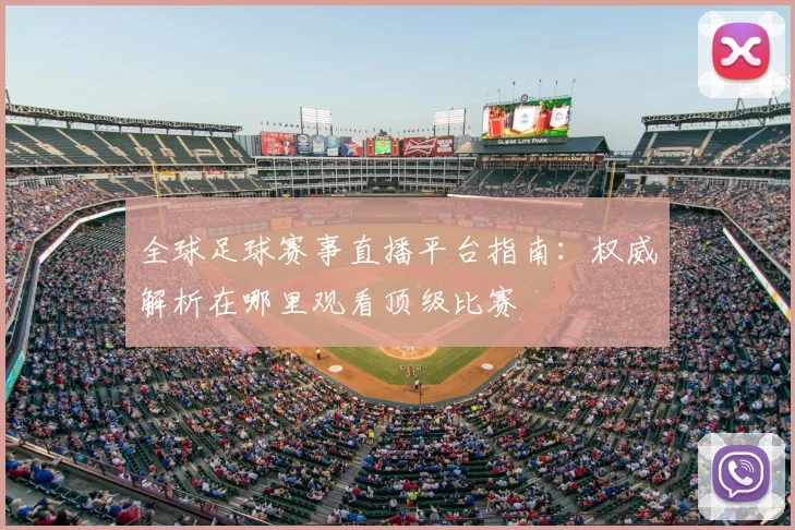全球足球赛事直播平台指南：权威解析在哪里观看顶级比赛