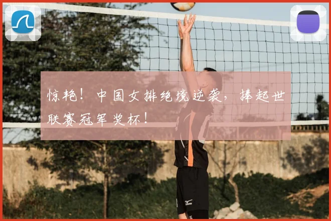 惊艳！中国女排绝境逆袭，捧起世联赛冠军奖杯！