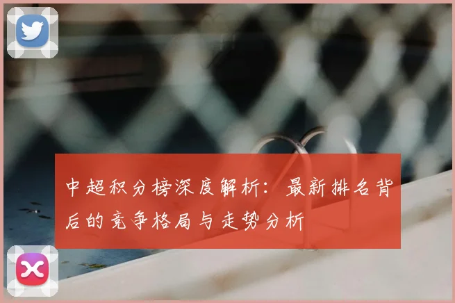 中超积分榜深度解析：最新排名背后的竞争格局与走势分析