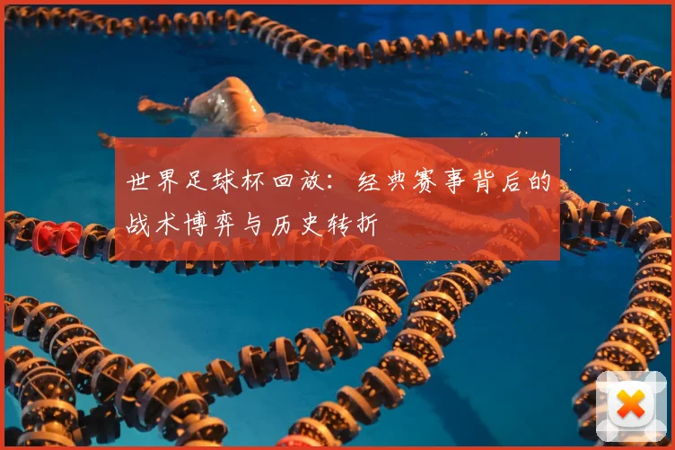 世界足球杯回放：经典赛事背后的战术博弈与历史转折