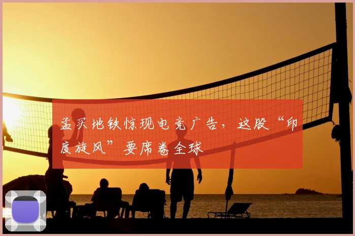 孟买地铁惊现电竞广告，这股“印度旋风”要席卷全球