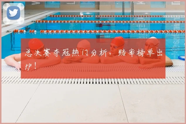 总决赛夺冠热门分析，赔率榜单出炉！