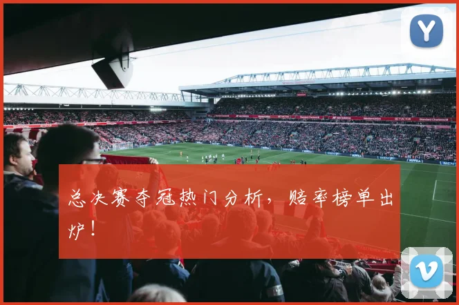 总决赛夺冠热门分析，赔率榜单出炉！