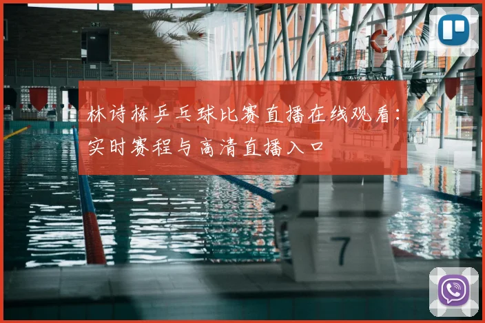 林诗栋乒乓球比赛直播在线观看：实时赛程与高清直播入口