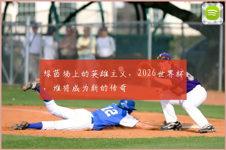 绿茵场上的英雄主义，2026世界杯，谁将成为新的传奇