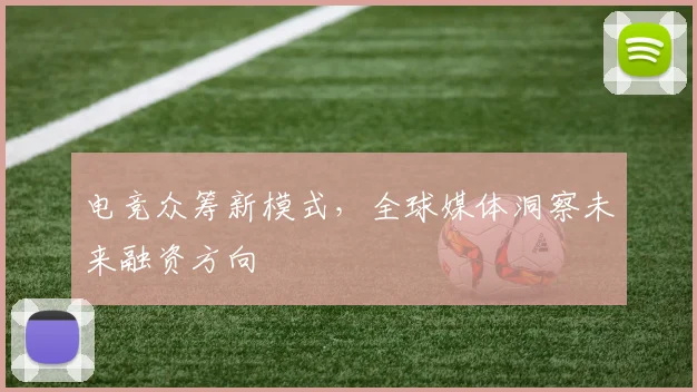 电竞众筹新模式，全球媒体洞察未来融资方向