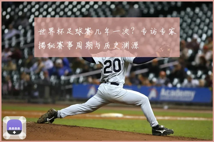 世界杯足球赛几年一次？专访专家揭秘赛事周期与历史渊源