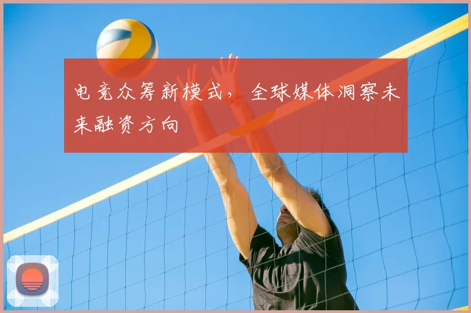 电竞众筹新模式，全球媒体洞察未来融资方向
