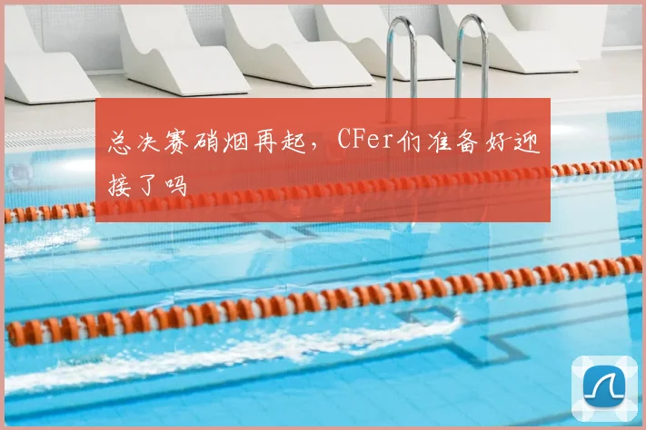 总决赛硝烟再起，CFer们准备好迎接了吗